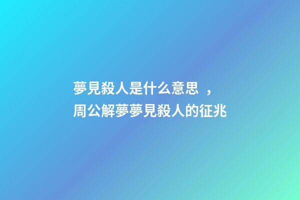 夢見殺人是什么意思，周公解夢夢見殺人的征兆
